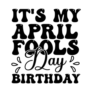 It's my april fools day birthday T-Shirt