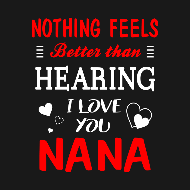 Nana Shirt Nothing Feels better Than Hearing I Love You Nana by bestsellingshirts