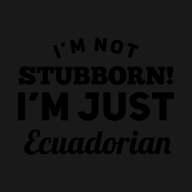 I_m Not Stubborn I_m Just Ecuadorian T shirt by TeeLovely