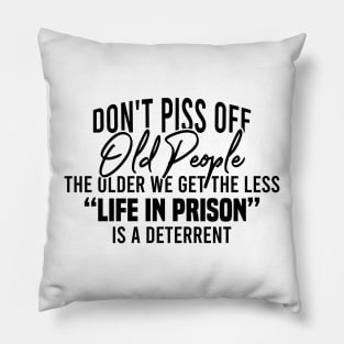 Don't Piss Off Old People The Older We Get The Less Life In Prison Is A Deterrent Pillow