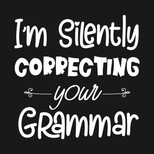 I'm Silently Correcting Your Grammar, Sarcastic Gift, Funny English Teacher Quote. T-Shirt