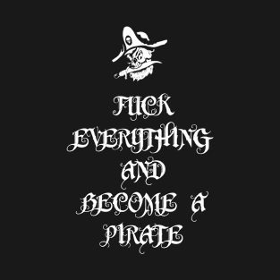 Fuck Everything And Become A Pirate T-Shirt