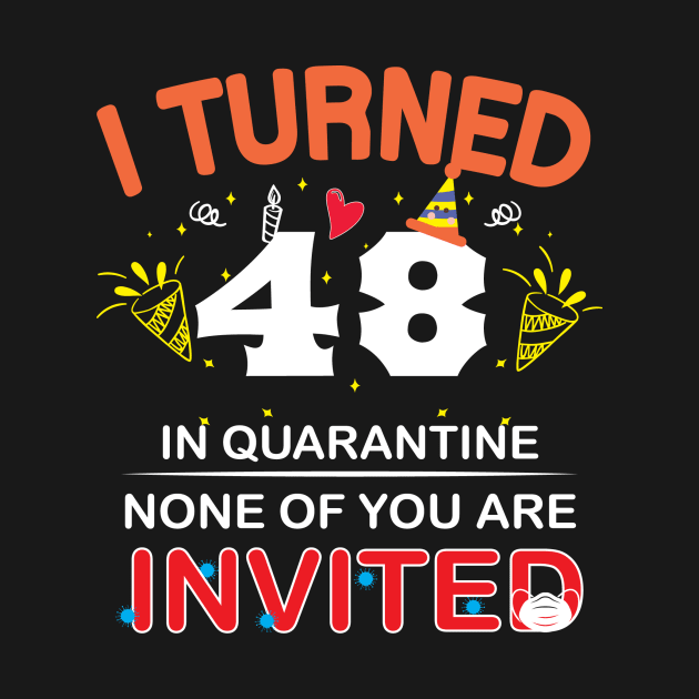 I turned 48 in Quarantine. None of you are Invited. by GronstadStore