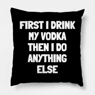 First i drink my vodka then i do anything else Pillow