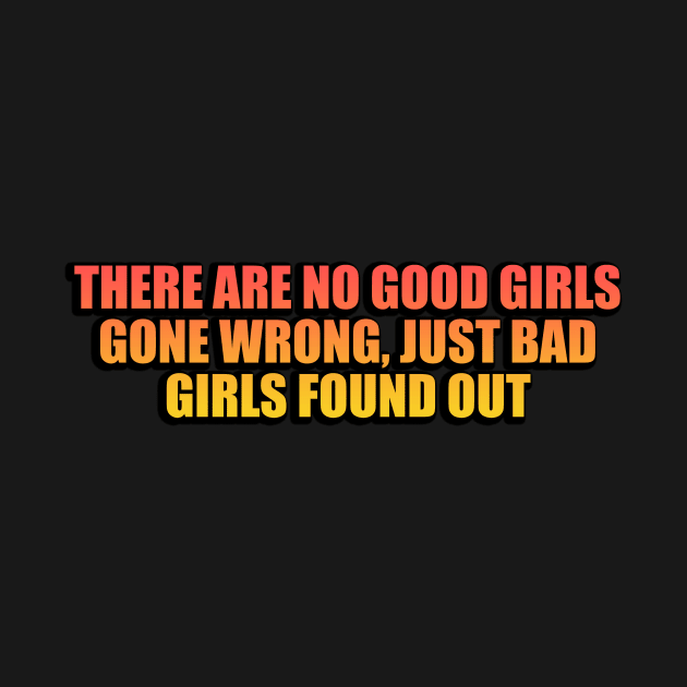 There are no good girls gone wrong, just bad girls found out by Geometric Designs