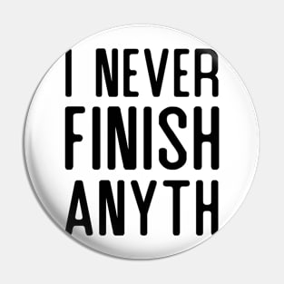 I Never Finish Anything Pin