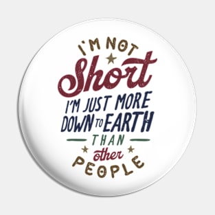 I'm Not Short. I'm Just More Down To Earth Than Other People Pin