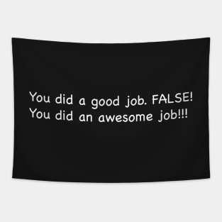 You did a good job. False! You did an awesome job!!! Tapestry