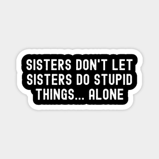 Sisters Don't Let Sisters Do Stupid Things. Alone Magnet