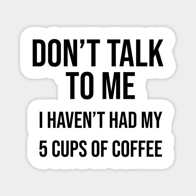 Don't talk to me I haven't had my 5 cups of coffee yet Magnet by BiscuitSnack