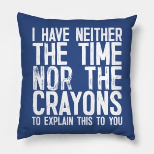 I Have Neither The Time Nor the Crayons To Explain This To You Pillow