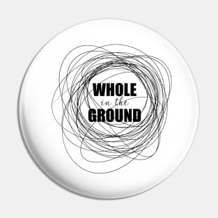 Whole in the Ground Pin