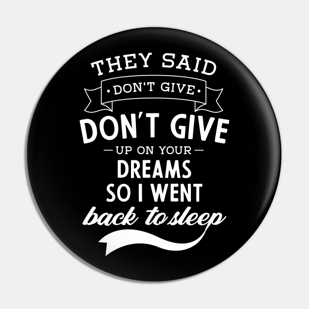 They Said Don't Give Up On Your Dream So I Went Back To Sleep. Funny Drawing - Dreams Sleep Quotes Funny - Pin | TeePublic They Said Don't Give Up On Your Dream So I Went Back To Sleep. Funny Drawing - Dreams Sleep Quotes Funny - Pin | TeePublic