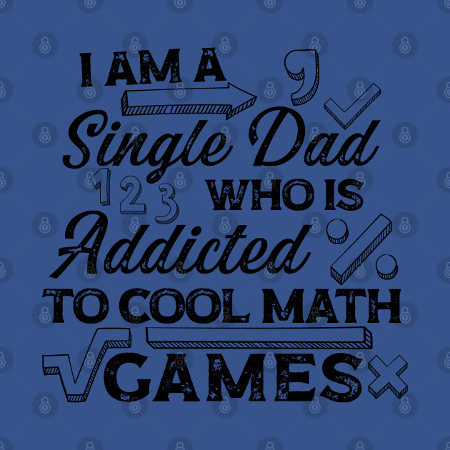 Disover I am a single dad, who is addicted to cool math games - Dad - T-Shirt