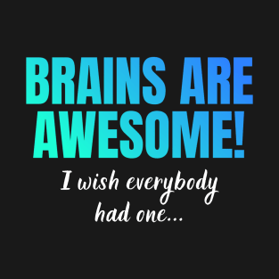 Brains Are Awesome I Wish Everyone Had One T-Shirt