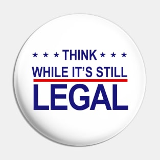 THINK WHILE ITS STILL LEGAL Pin
