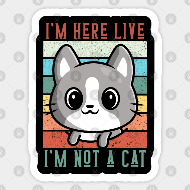 I M Here Live I M Not A Cat Funny Cat Lawyer Meme Im Here Live Im Not A Cat Sticker Teepublic