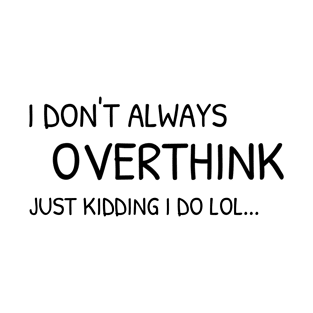 I don't always overthink, just kidding I do lol | Funny - overthinking T-Shirt