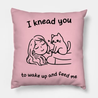 I knead you to wake up and feed me Pillow