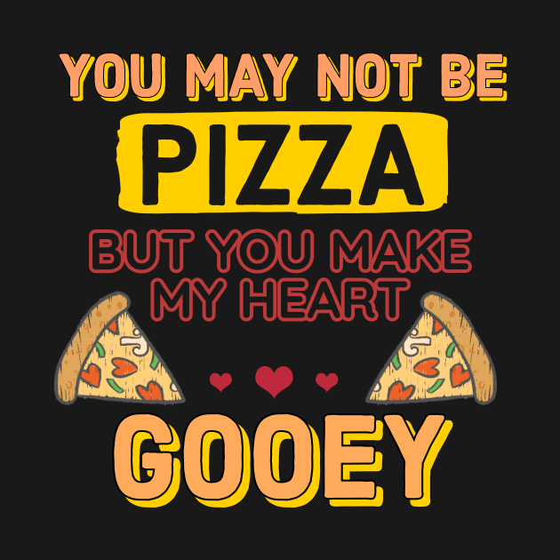 You may not be pizza but you make my heart gooey by Kidsey