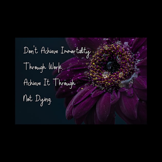 Don't Achieve Immortality Through Work. Achieve It Through Not Dying. Wall Art Poster Mug Pin Phone Case Case Flower Art Motivational Quote Home Decor Totes by Narnic Dreams