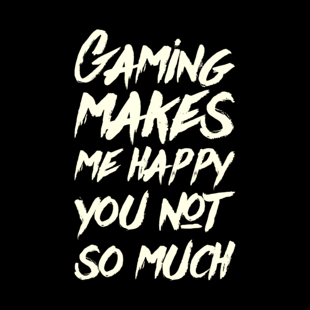 Gaming Makes Me Happy You Not So Much, gamer clothing, merch, apparel by TSHIRT PLACE