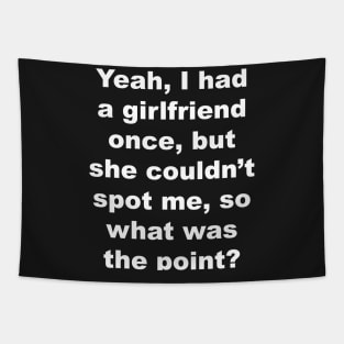 Yeah I had a girlfriend once, but she couldn't spot me, so what was the point? Tapestry