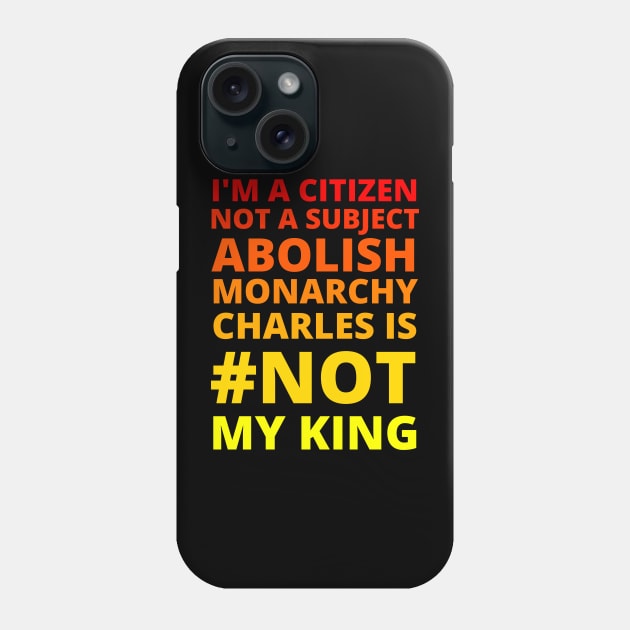 I'M A CITIZEN NOT A SUBJECT ABOLISH MONARCHY CHARLES IS NOT MY KING - CORONATION PROTEST Phone Case by ProgressiveMOB