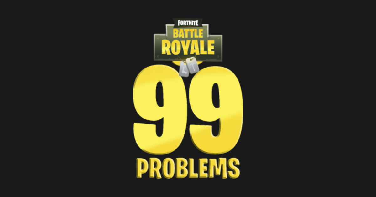 fortnite battle royale 99 problems t shirt - problems with fortnite