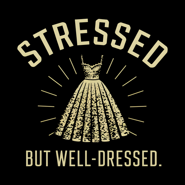 Stressed But Well Dressed by DelusionTees