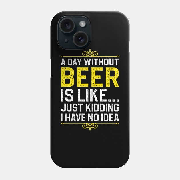 A Day Without Beer is Like Just Kidding I Have No Idea Phone Case by DragonTees