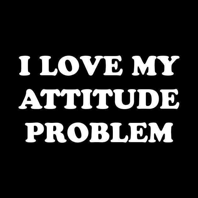 I LOVE MY ATTITUDE PROBLEM by TheCosmicTradingPost