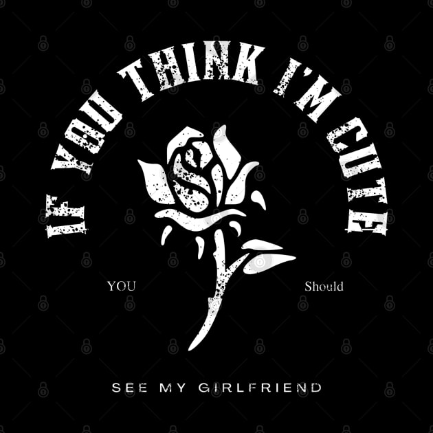 If You Think I'm Cute You Should See My girlfriend-Funny Boyfriend Gift T Shirt by yayashop