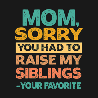 Mom Sorry You Had To Raise My Siblings - Your Favorite T-Shirt