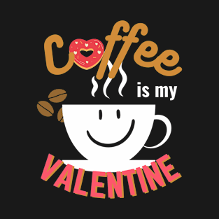 Happy Valentine's Day; Coffee is my Valentine T-Shirt