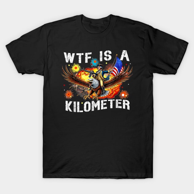 WTF Is A Kilometer  Funny 4th Of July Shirt, Founding Father