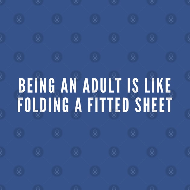 Being an Adult Is Like Folding A Fitted Sheet - Funny Slogan Statement - Funny Adult Life Joke by sillyslogans