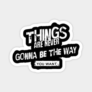 Things are never gonna be the way you want (White letter) Magnet