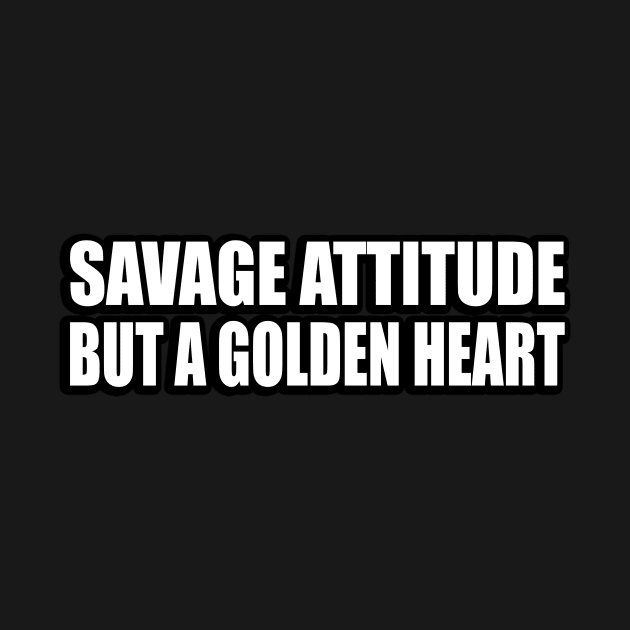 Savage attitude but a golden heart by CRE4T1V1TY