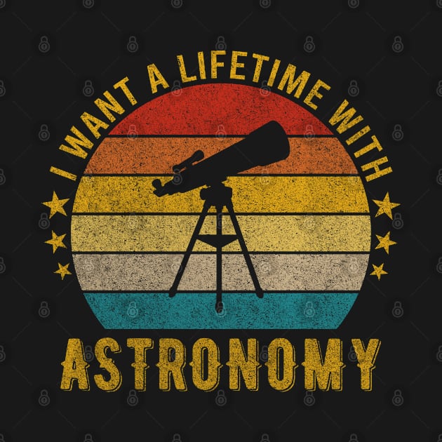 I want a Lifetime with Astronomy - Funny Awesome Design Gift by mahmuq