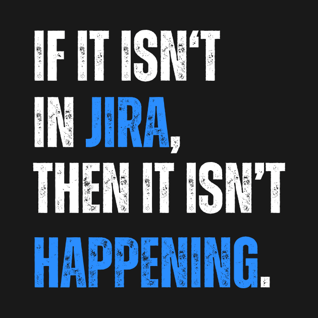 If it isn't in JIRA, then it isn't happening. by guncle.co