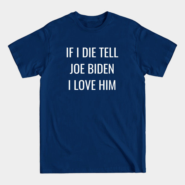 Disover If I Die Tell Joe Biden I Love Him | Funny Joe Biden Shirt - Joe Biden - T-Shirt