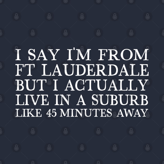 I Say I'm From Ft Lauderdale ... But I Actually Live In A Suburb Like 45 Minutes Away by DankFutura