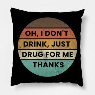 Oh I Dont Drink Just Drugs for Me Thanks Pillow