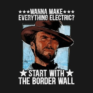 Wanna Make Everything Electric Start With The Border Wall T-Shirt