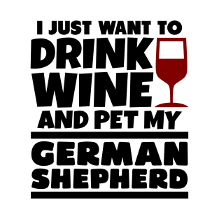 I just want to drink wine and pet my german shepherd T-Shirt