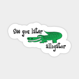 See You Later Alligator Magnets Teepublic