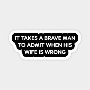 IT TAKES A BRAVE MAN TO ADMIT WHEN HIS WIFE IS WRONG funny quote Magnet