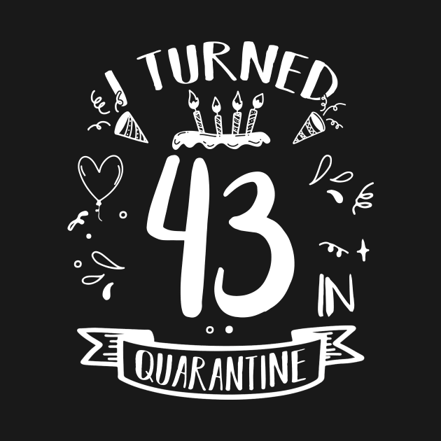 I Turned 43 In Quarantine by quaranteen