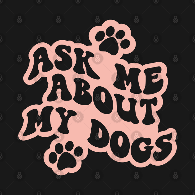 Ask Me About My Dogs by Miozoto_Design